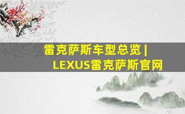 雷克萨斯车型总览 | LEXUS雷克萨斯官网